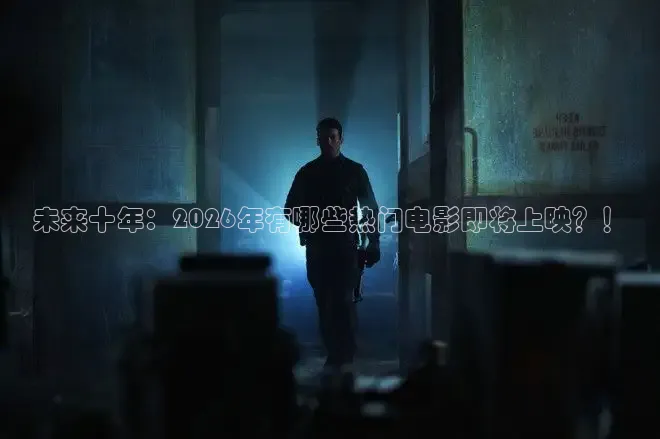 未来十年：2026年有哪些热门电影即将上映？！