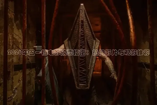 2026年五一档电影购票指南：热门影片与观影推荐